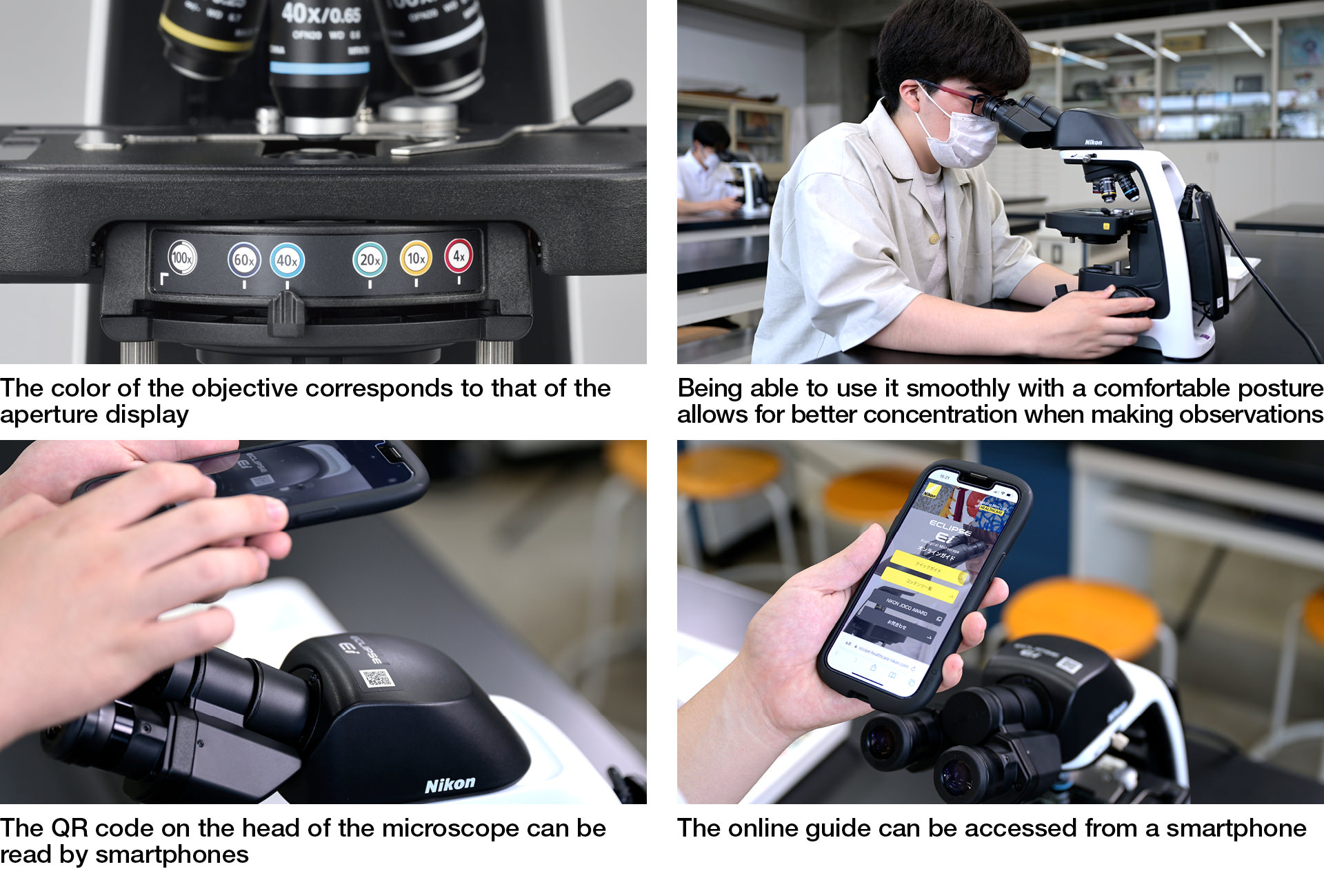 The color of the objective corresponds to that of the aperture display/Being able to use it smoothly with a comfortable posture allows for better concentration when making observations/The QR code on the head of the microscope can be read by smartphones/The online guide can be accessed from a smartphone