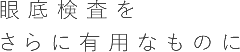 眼底検査をさらに有用なものに