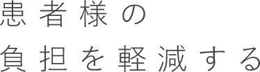 患者様の負担を軽減する