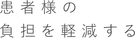 患者様の負担を軽減する