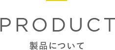 PRODUCT 製品について