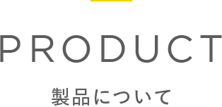 PRODUCT 製品について