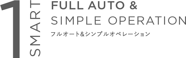 SMART1 FULL AUTO & SIMPLE OPERATION フルオート&シンプルオペレーション